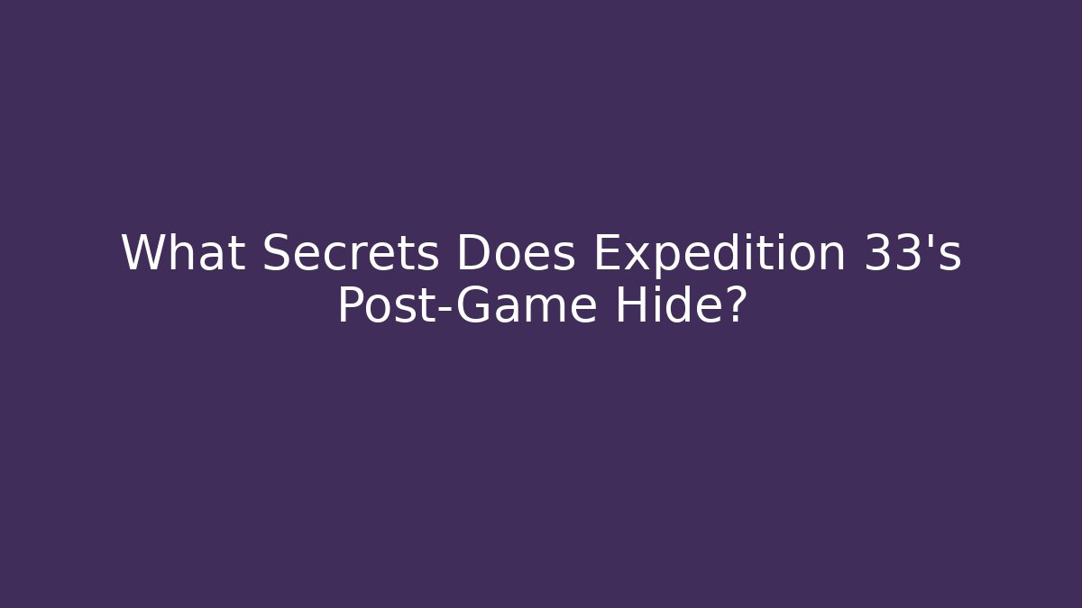 What Secrets Does Expedition 33's Post-Game Hide?