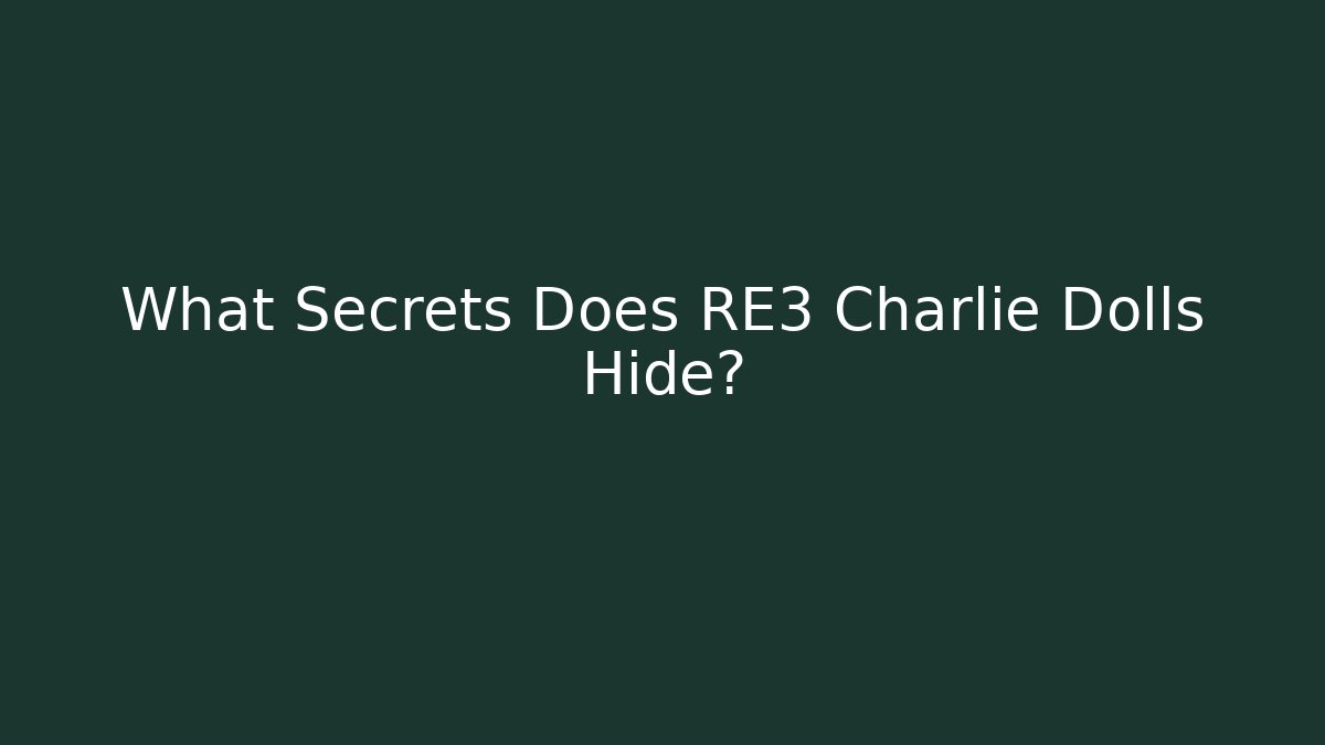 What Secrets Does RE3 Charlie Dolls Hide?
