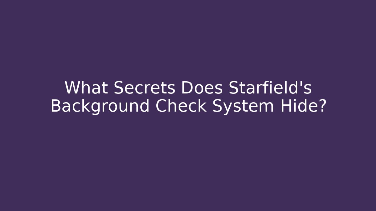 What Secrets Does Starfield's Background Check System Hide?