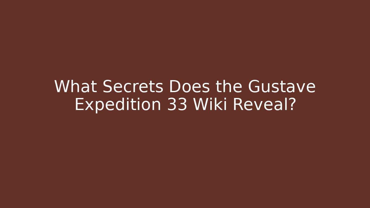 What Secrets Does the Gustave Expedition 33 Wiki Reveal?