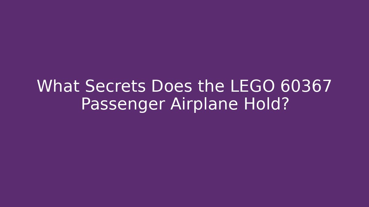 What Secrets Does the LEGO 60367 Passenger Airplane Hold?