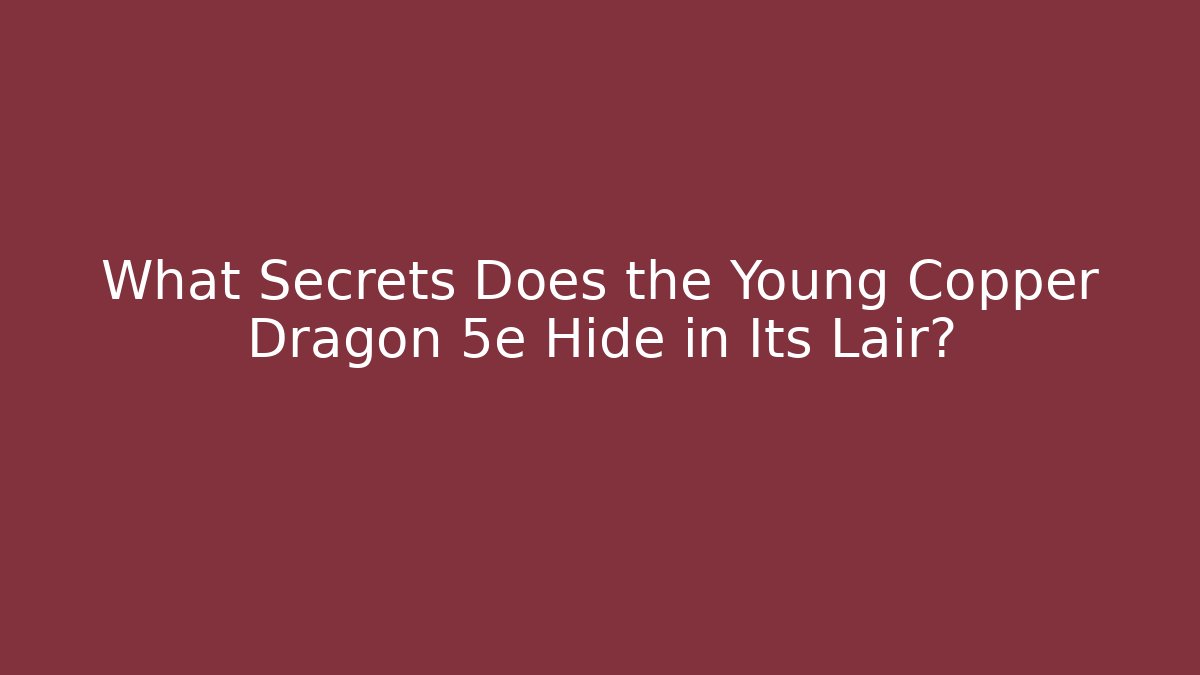 What Secrets Does the Young Copper Dragon 5e Hide in Its Lair?