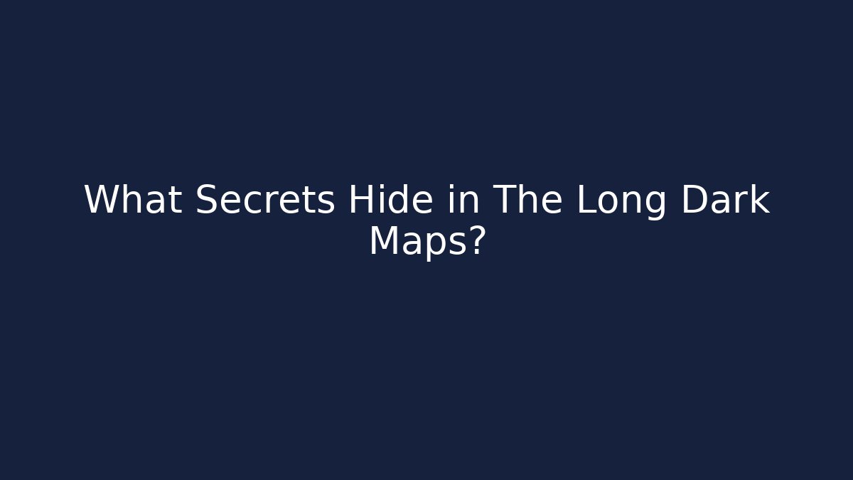 What Secrets Hide in The Long Dark Maps?