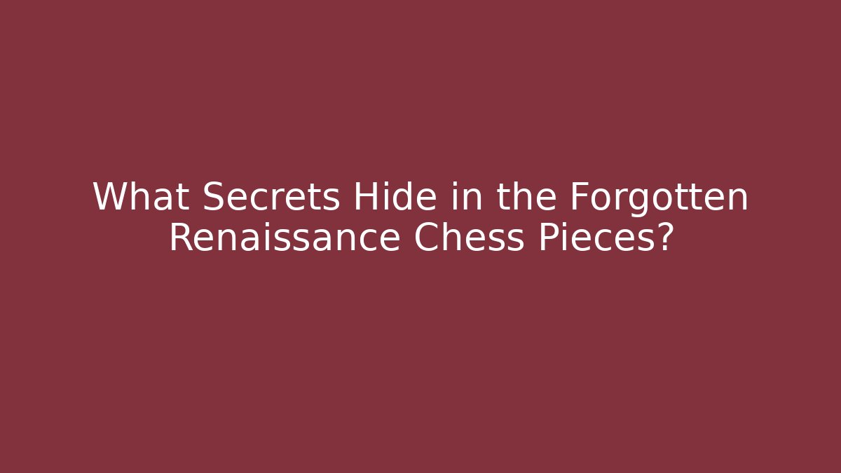What Secrets Hide in the Forgotten Renaissance Chess Pieces? - Método de Aprovação