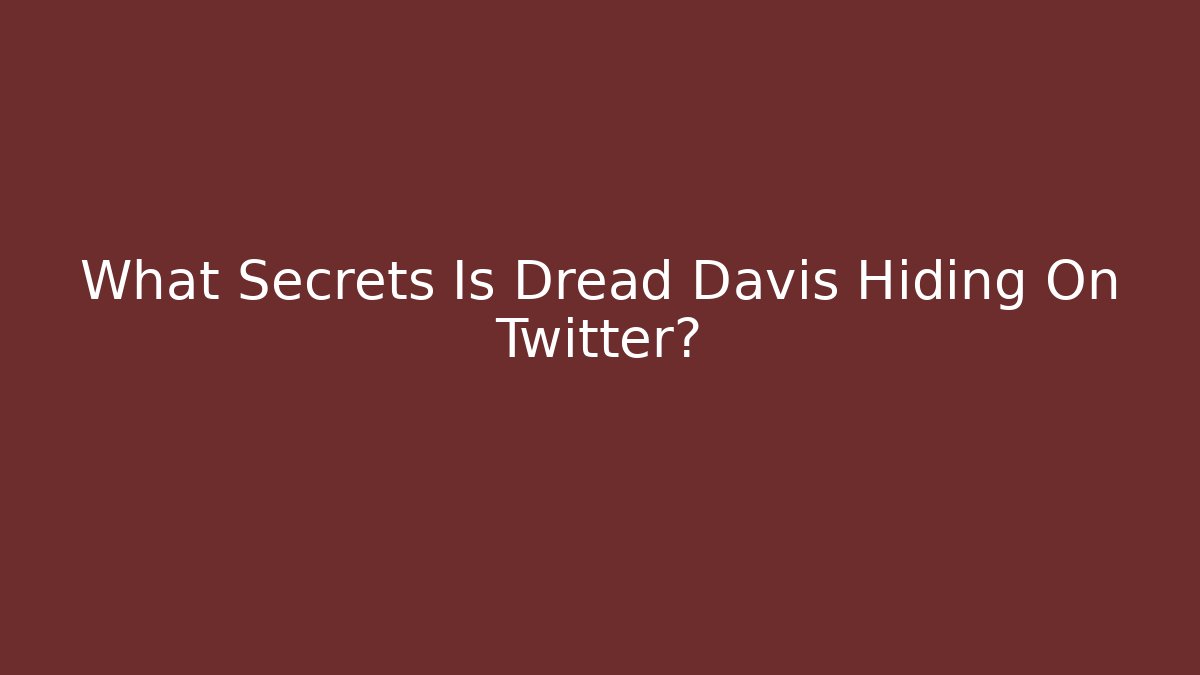 What Secrets Is Dread Davis Hiding On Twitter?