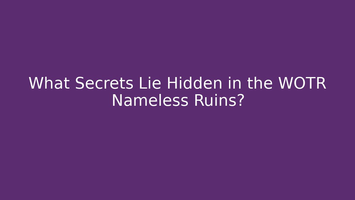What Secrets Lie Hidden in the WOTR Nameless Ruins?