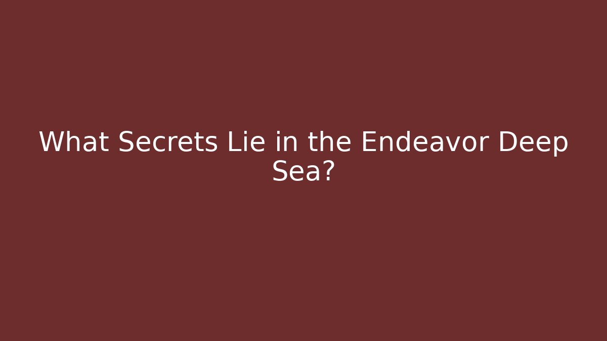 What Secrets Lie in the Endeavor Deep Sea?