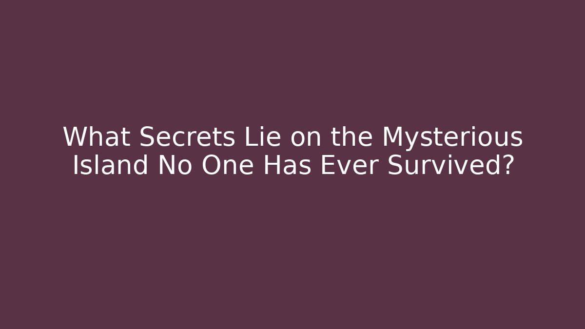What Secrets Lie on the Mysterious Island No One Has Ever Survived?
