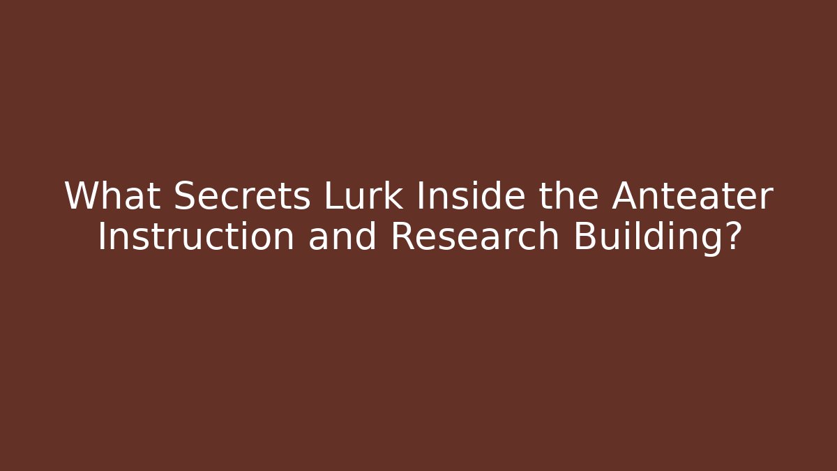 What Secrets Lurk Inside the Anteater Instruction and Research Building?