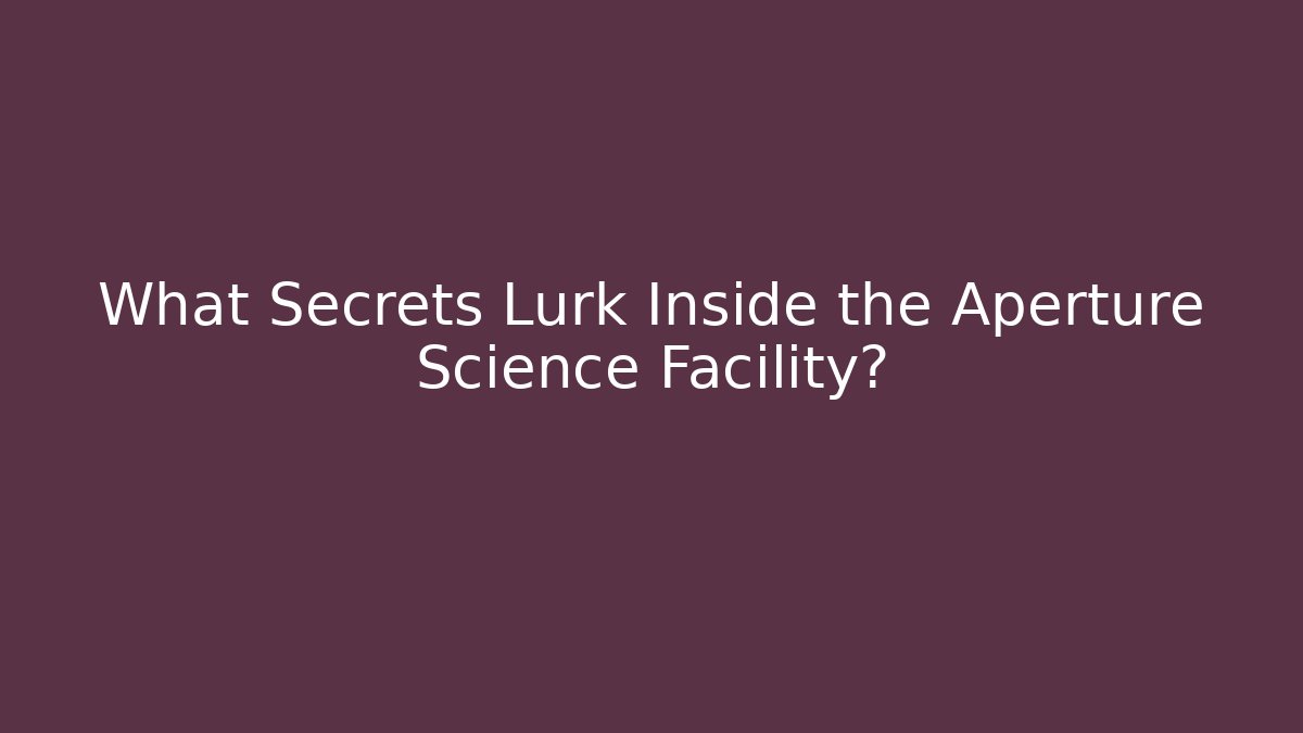 What Secrets Lurk Inside the Aperture Science Facility?