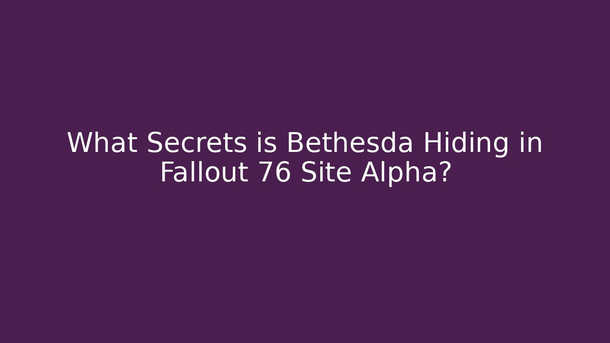 What Secrets is Bethesda Hiding in Fallout 76 Site Alpha?