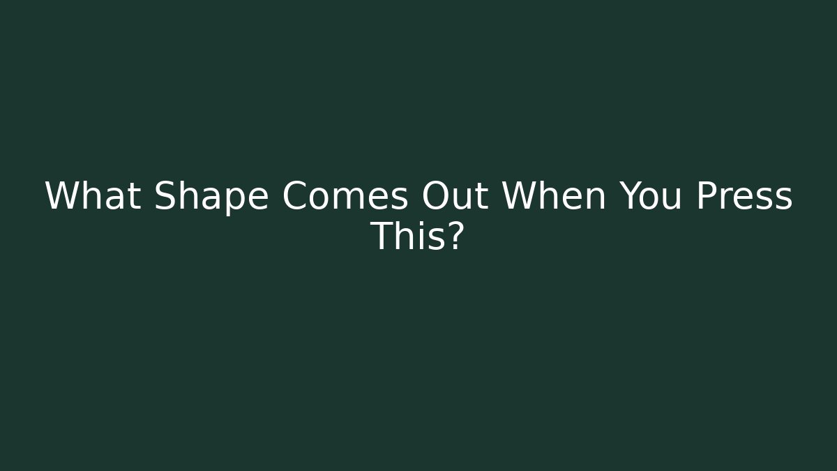 What Shape Comes Out When You Press This?