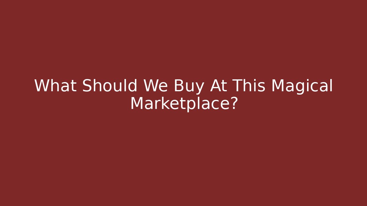 What Should We Buy At This Magical Marketplace?