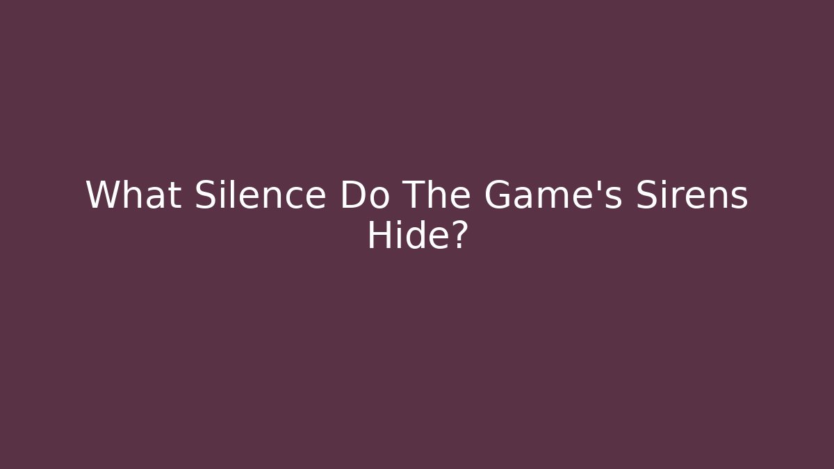 What Silence Do The Game's Sirens Hide?