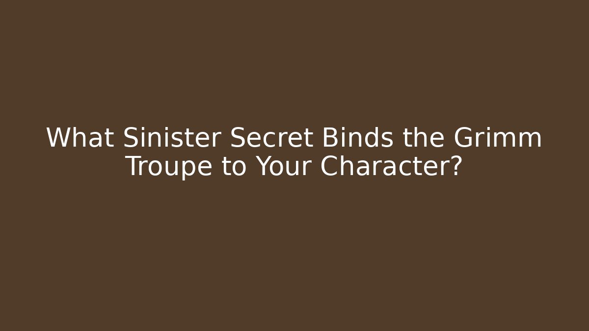What Sinister Secret Binds the Grimm Troupe to Your Character?