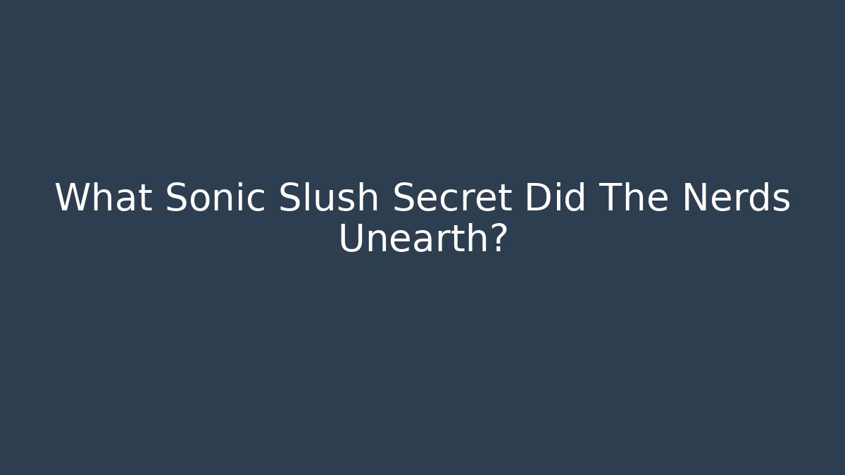 What Sonic Slush Secret Did The Nerds Unearth?
