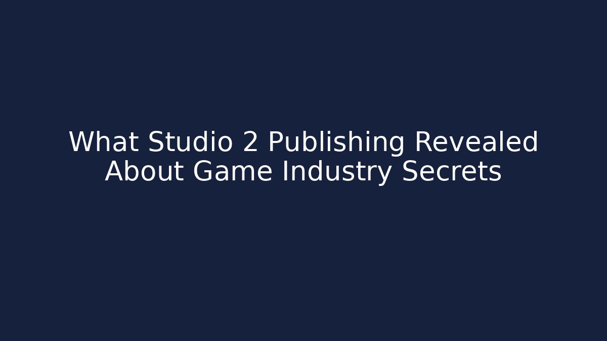 What Studio 2 Publishing Revealed About Game Industry Secrets