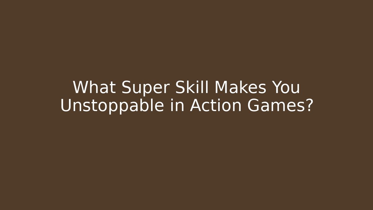 What Super Skill Makes You Unstoppable in Action Games?