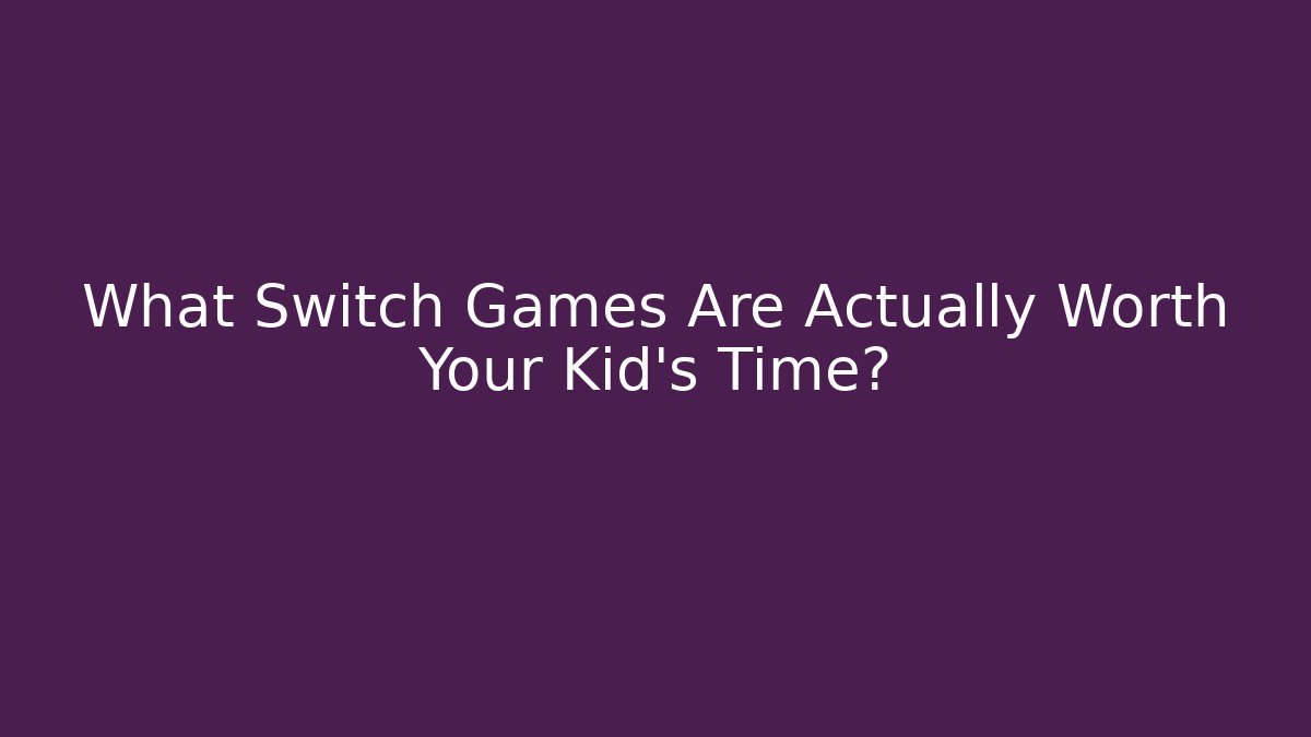 What Switch Games Are Actually Worth Your Kid's Time?