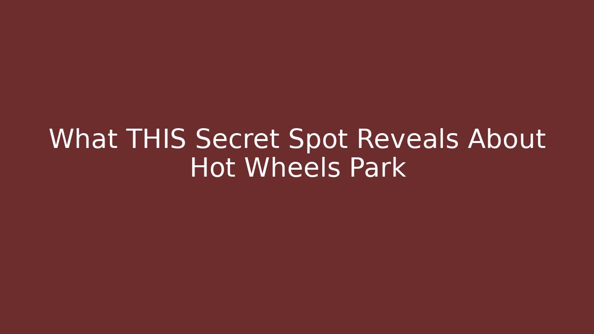 What THIS Secret Spot Reveals About Hot Wheels Park