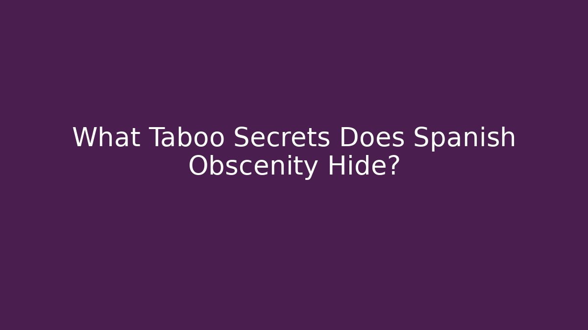What Taboo Secrets Does Spanish Obscenity Hide?