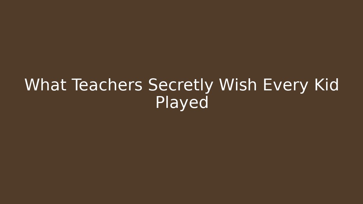 What Teachers Secretly Wish Every Kid Played