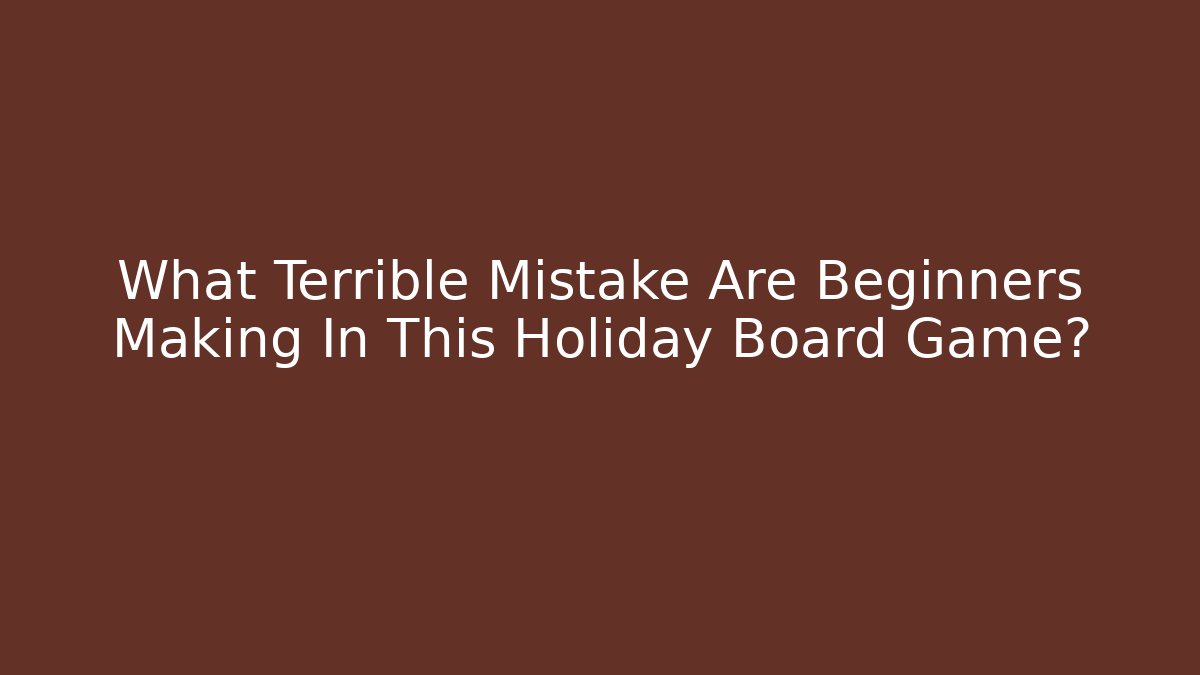 What Terrible Mistake Are Beginners Making In This Holiday Board Game?