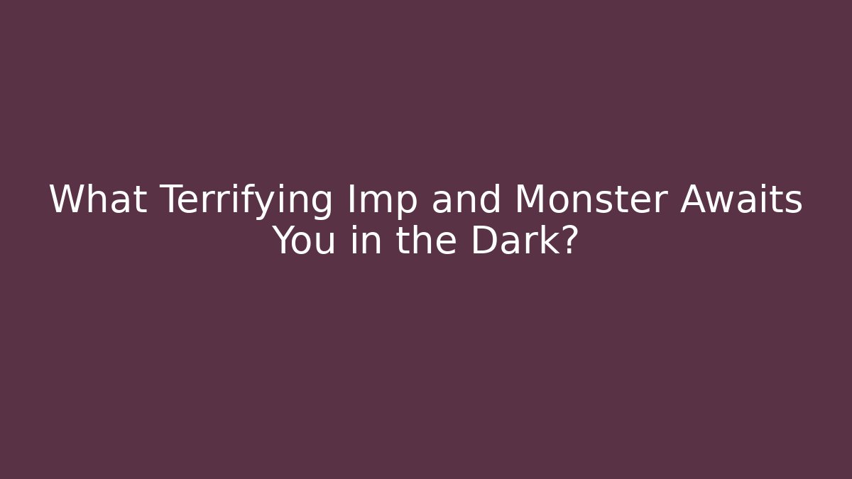 What Terrifying Imp and Monster Awaits You in the Dark?