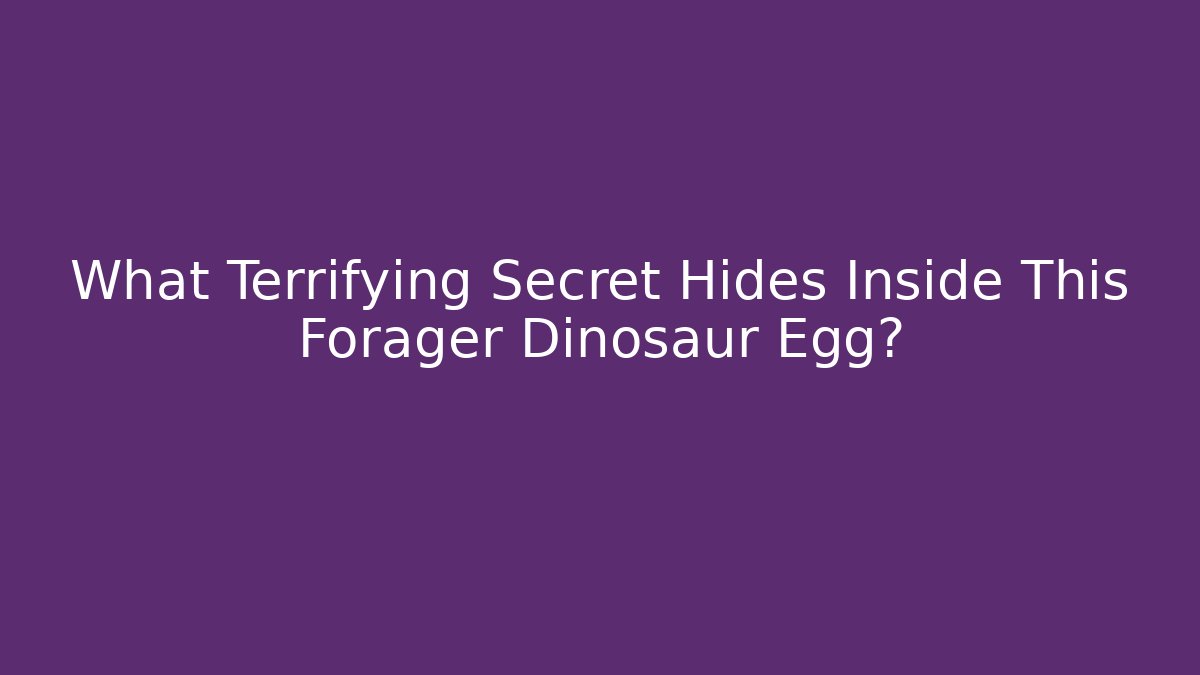 What Terrifying Secret Hides Inside This Forager Dinosaur Egg?