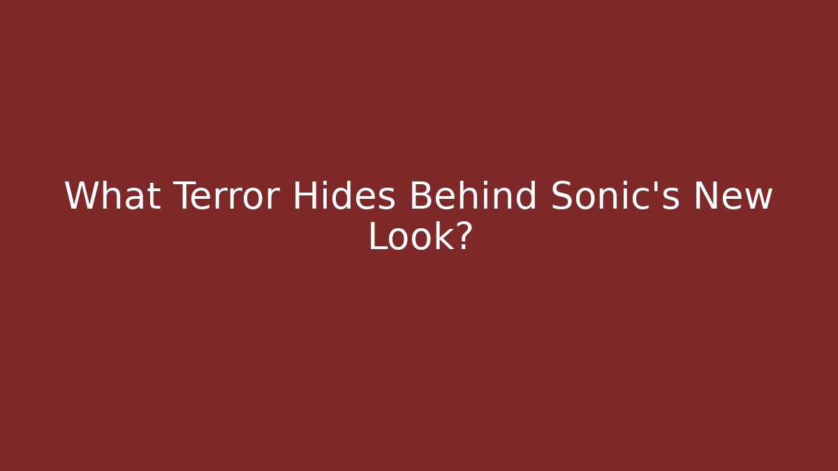 What Terror Hides Behind Sonic's New Look?