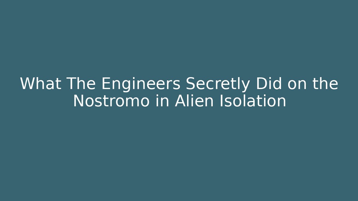 What The Engineers Secretly Did on the Nostromo in Alien Isolation