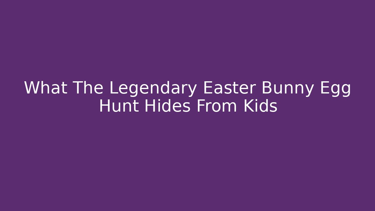 What The Legendary Easter Bunny Egg Hunt Hides From Kids