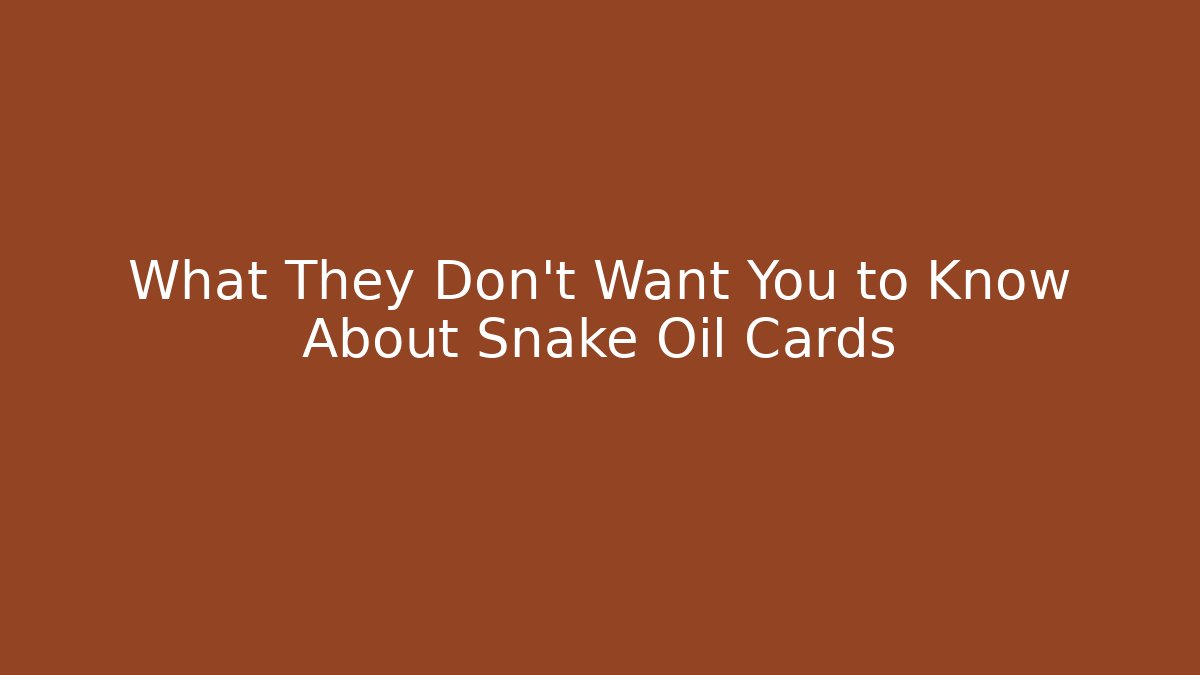What They Don't Want You to Know About Snake Oil Cards