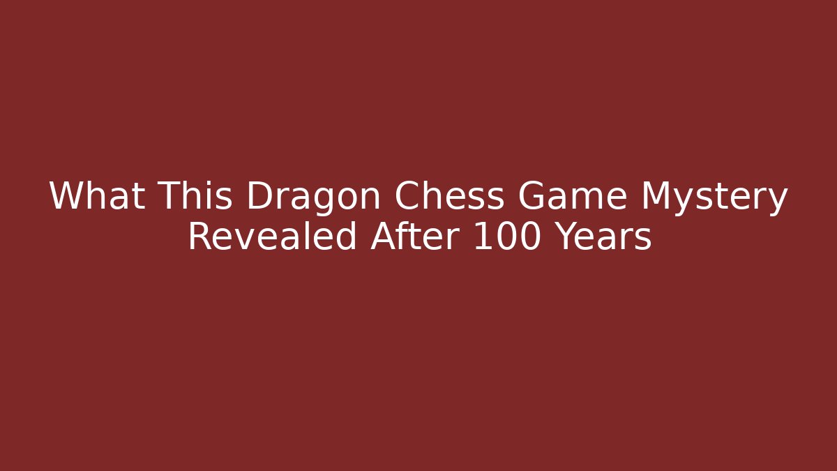 What This Dragon Chess Game Mystery Revealed After 100 Years