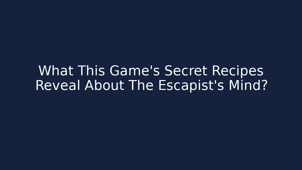 What This Game's Secret Recipes Reveal About The Escapist's Mind?