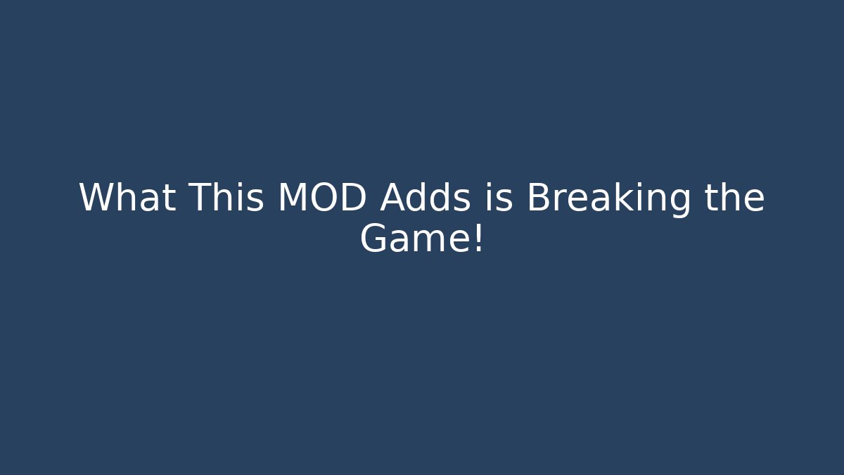 What This MOD Adds is Breaking the Game!