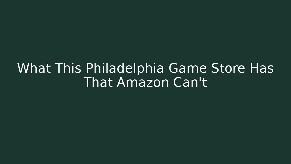 What This Philadelphia Game Store Has That Amazon Can't