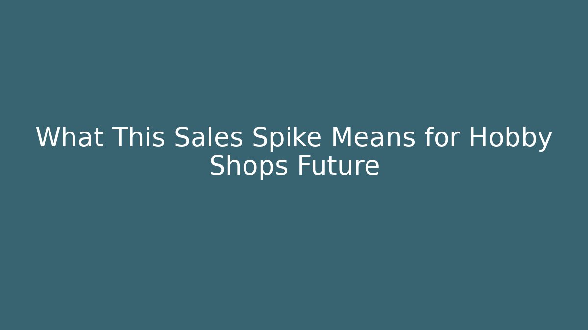 What This Sales Spike Means for Hobby Shops Future - Método de Aprovação