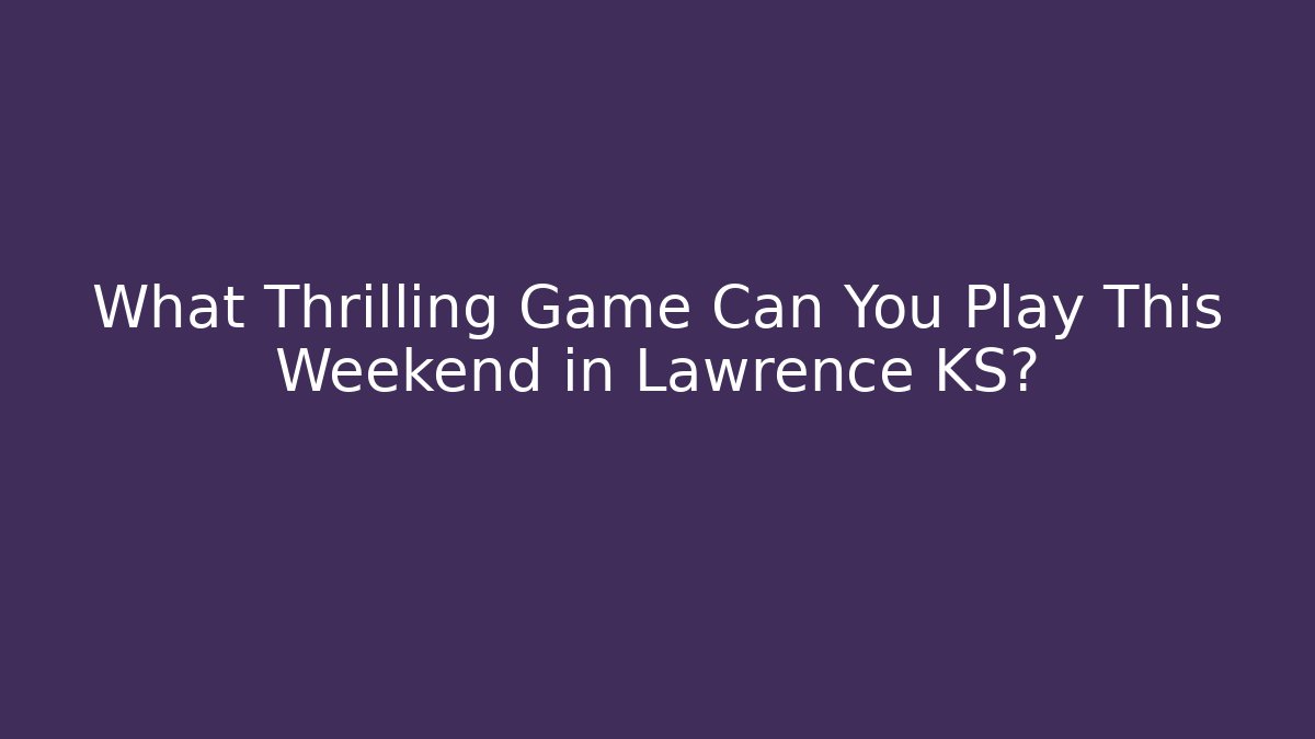 What Thrilling Game Can You Play This Weekend in Lawrence KS?