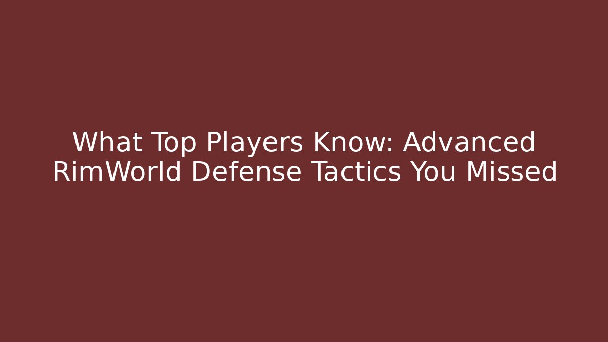 What Top Players Know: Advanced RimWorld Defense Tactics You Missed