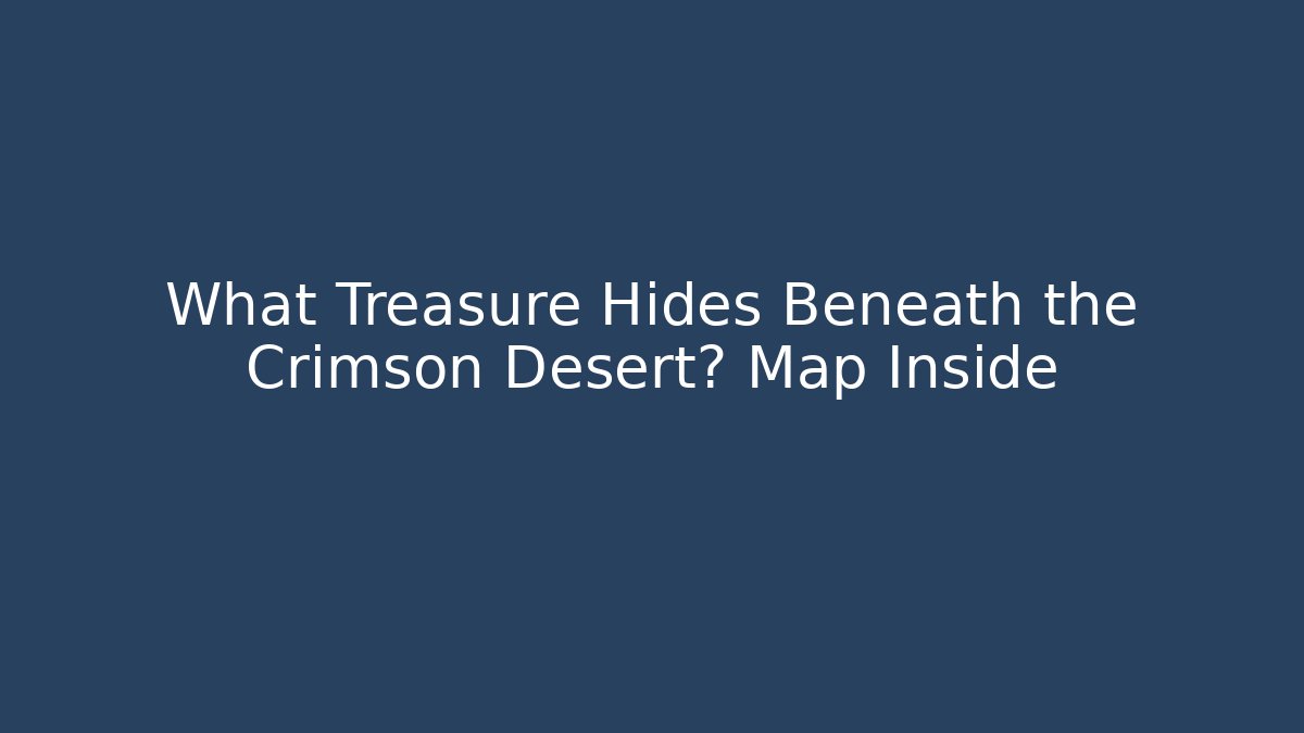 What Treasure Hides Beneath the Crimson Desert? Map Inside