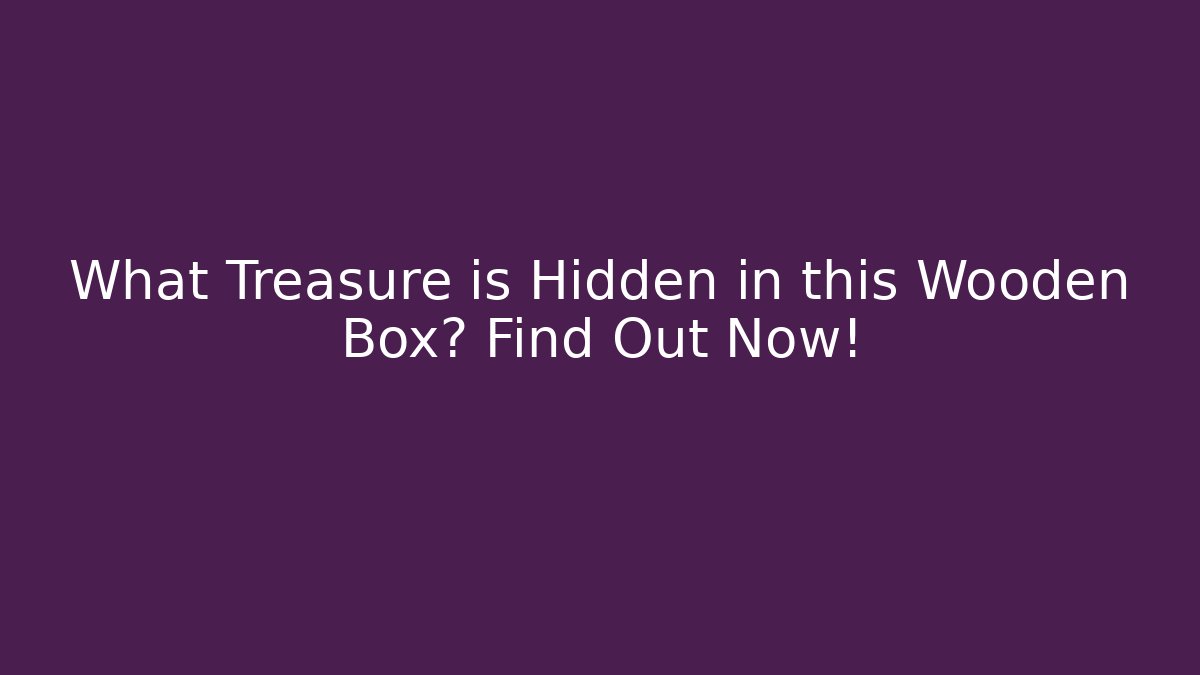 What Treasure is Hidden in this Wooden Box? Find Out Now!