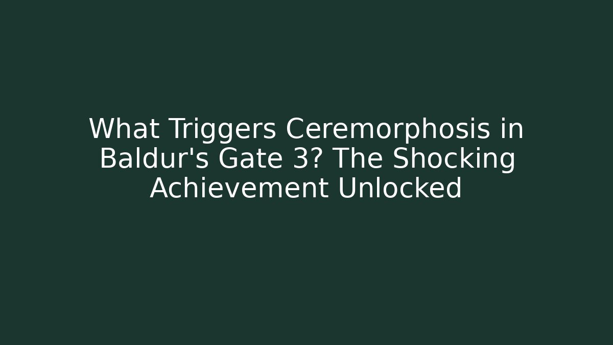 What Triggers Ceremorphosis in Baldur's Gate 3? The Shocking Achievement Unlocked