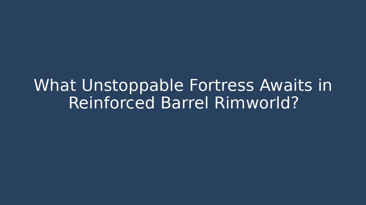 What Unstoppable Fortress Awaits in Reinforced Barrel Rimworld?