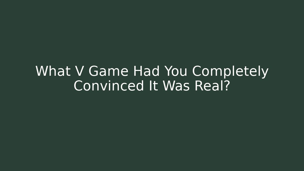 What V Game Had You Completely Convinced It Was Real? - Método de Aprovação