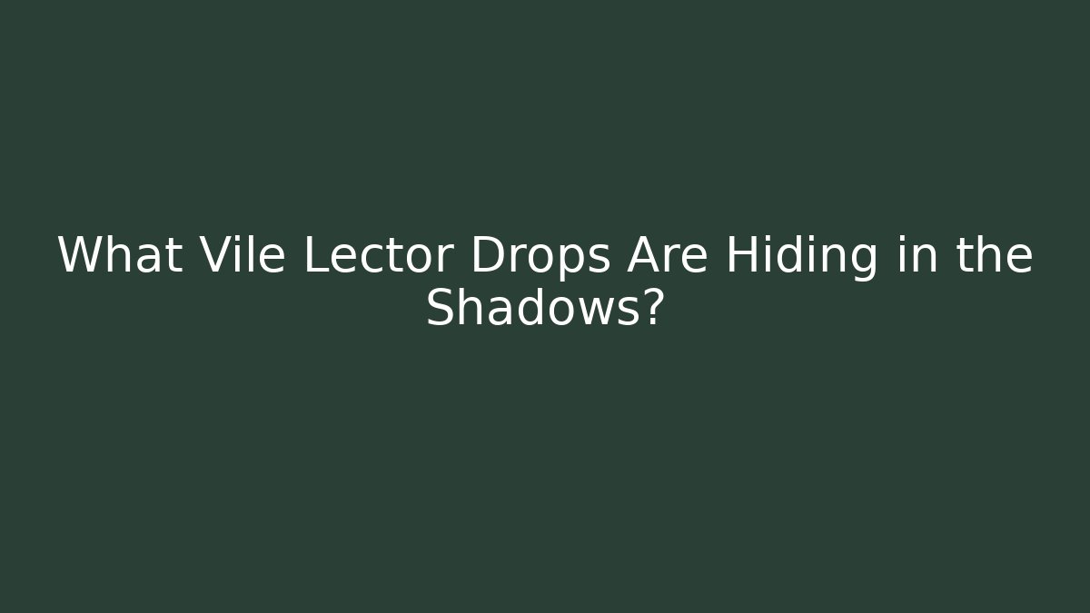 What Vile Lector Drops Are Hiding in the Shadows?