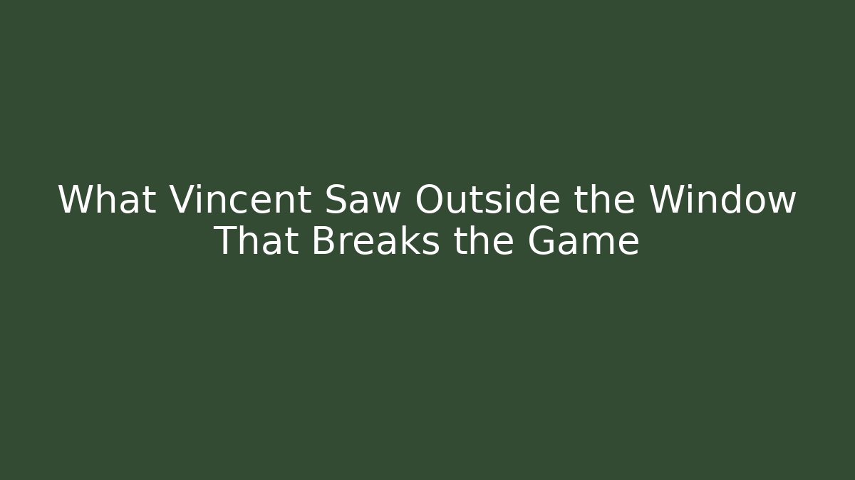 What Vincent Saw Outside the Window That Breaks the Game