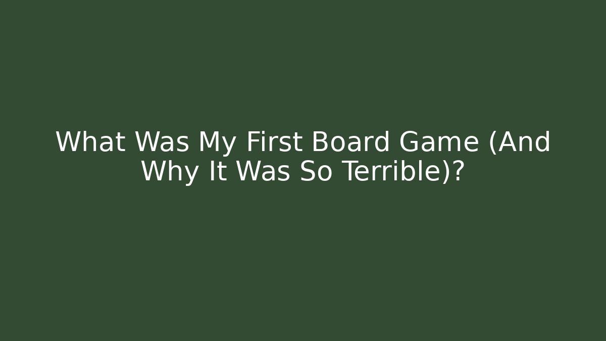 What Was My First Board Game (And Why It Was So Terrible)?