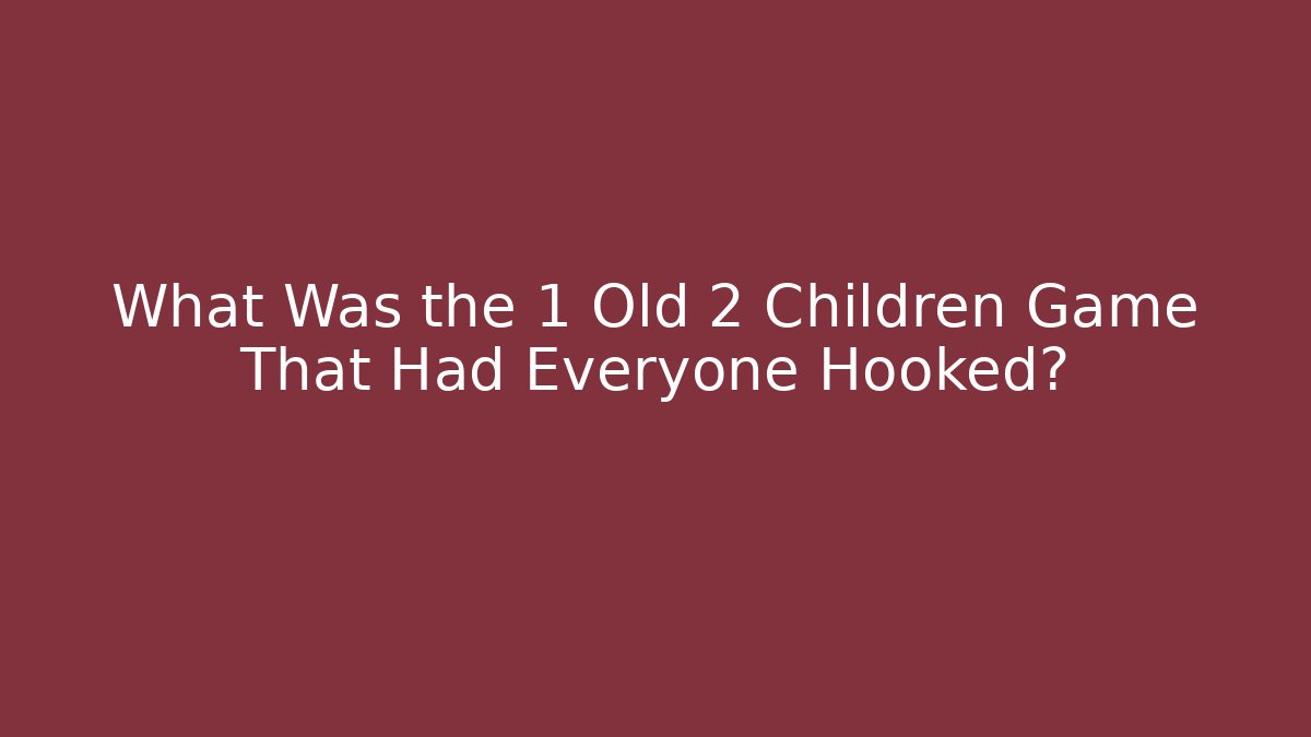 What Was the 1 Old 2 Children Game That Had Everyone Hooked?