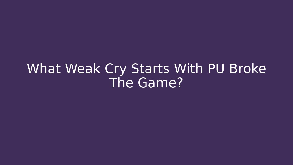 What Weak Cry Starts With PU Broke The Game?